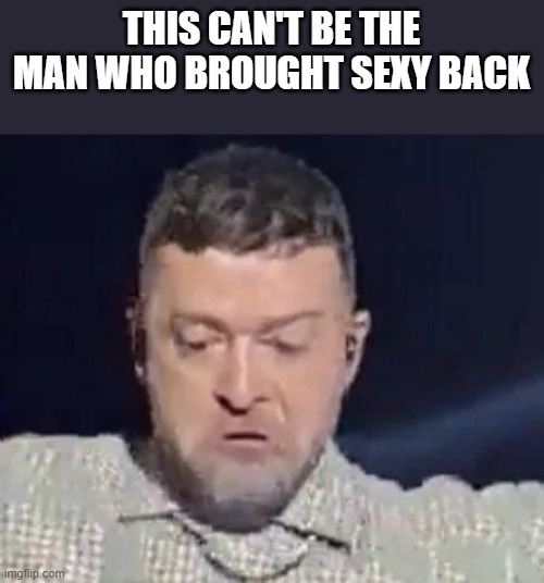 This Can't Be The Man Who Brought Sexy Back | THIS CAN'T BE THE MAN WHO BROUGHT SEXY BACK | image tagged in justin timberlake,sexyback,sexy back,sexy,funny,memes | made w/ Imgflip meme maker