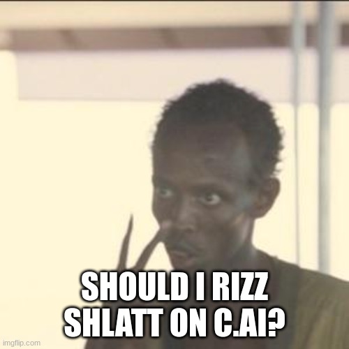 Look At Me | SHOULD I RIZZ SHLATT ON C.AI? | image tagged in memes,look at me | made w/ Imgflip meme maker