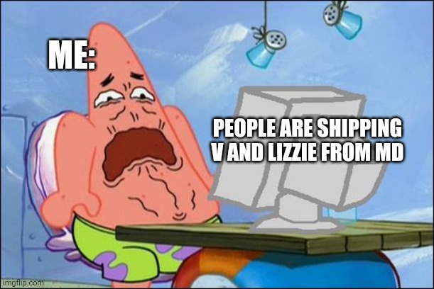 Am I wrong? | ME:; PEOPLE ARE SHIPPING V AND LIZZIE FROM MD | image tagged in patrick star cringing | made w/ Imgflip meme maker