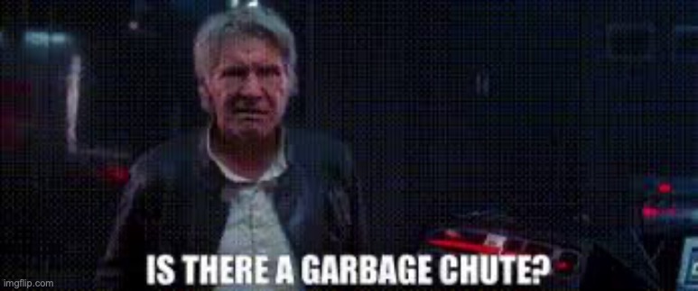 is there a garbage chute | image tagged in is there a garbage chute | made w/ Imgflip meme maker