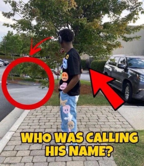 image tagged in who was calling his name | made w/ Imgflip meme maker