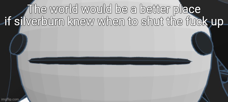 Victoria thoughtless stare | The world would be a better place if silverburn knew when to shut the fuck up | image tagged in victoria thoughtless stare | made w/ Imgflip meme maker