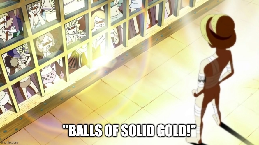 Balls of solid gold | "BALLS OF SOLID GOLD!" | image tagged in one piece,gold,luffy | made w/ Imgflip meme maker