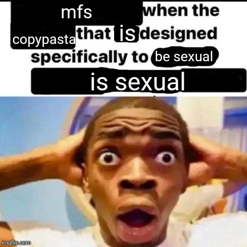 X when the Y that he designed specifically to Z | mfs copypasta is be sexual is sexual | image tagged in x when the y that he designed specifically to z | made w/ Imgflip meme maker