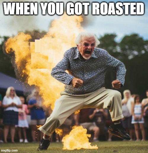 on fire | WHEN YOU GOT ROASTED | image tagged in on fire | made w/ Imgflip meme maker