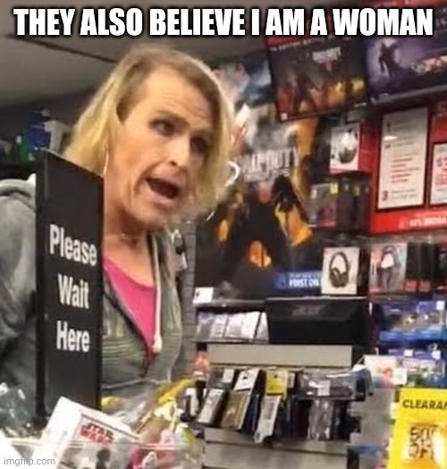 it's ma'am | THEY ALSO BELIEVE I AM A WOMAN | image tagged in it's ma'am | made w/ Imgflip meme maker