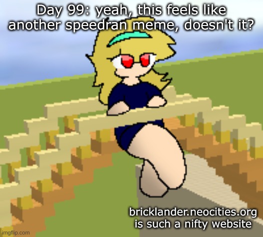 Day 99: feels like another speedran meme | Day 99: yeah, this feels like another speedran meme, doesn't it? bricklander.neocities.org is such a nifty website | image tagged in nice,stuff | made w/ Imgflip meme maker