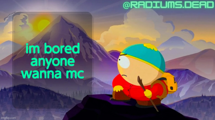 radiums.dead cartman template | im bored anyone wanna mc | image tagged in radiums dead cartman template | made w/ Imgflip meme maker