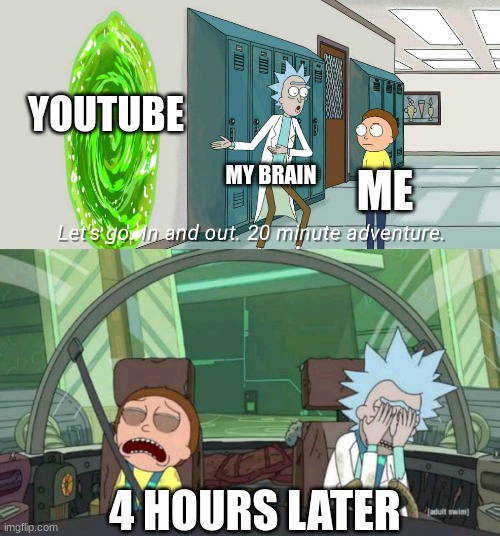 20 minute adventure rick morty | YOUTUBE; MY BRAIN; ME; 4 HOURS LATER | image tagged in 20 minute adventure rick morty | made w/ Imgflip meme maker