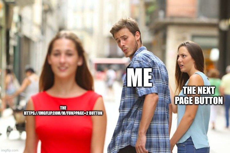 Me chosing my preferd way of switching pages | ME; THE NEXT PAGE BUTTON; THE HTTPS://IMGFLIP.COM/M/FUN?PAGE=2 BUTTON | image tagged in memes,distracted boyfriend | made w/ Imgflip meme maker