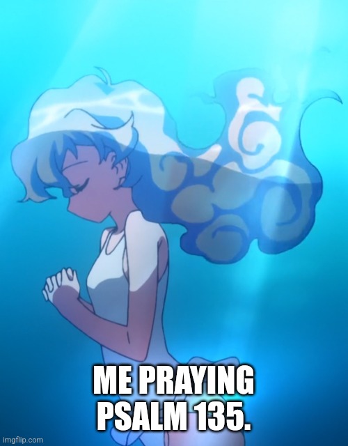 Hallelujah. | ME PRAYING PSALM 135. | image tagged in anime,anime meme,animeme,christianity,christian,praying | made w/ Imgflip meme maker