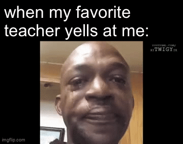 My favorite teacher yelling at me - Imgflip