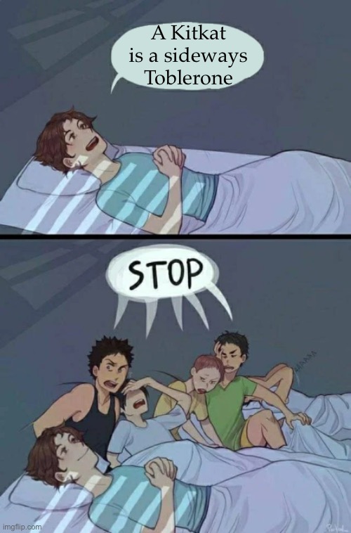 im scared for the comments... pls hlep me god *insert loudly crying emoji here ples* | A Kitkat is a sideways Toblerone | image tagged in sleepover stop | made w/ Imgflip meme maker