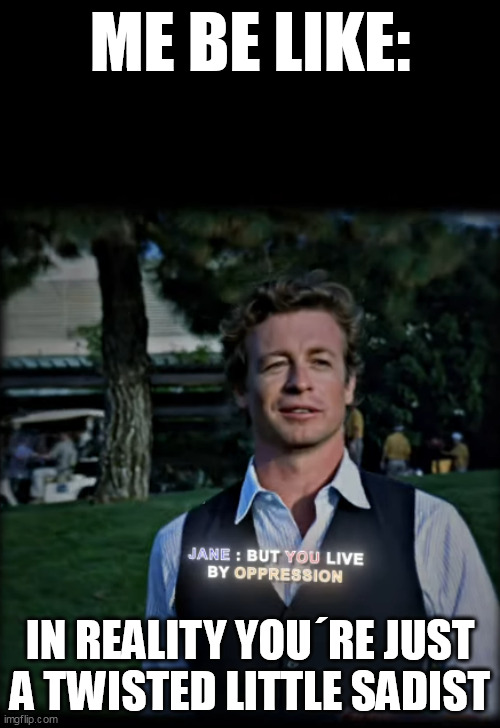 ME BE LIKE:; IN REALITY YOU´RE JUST A TWISTED LITTLE SADIST | made w/ Imgflip meme maker