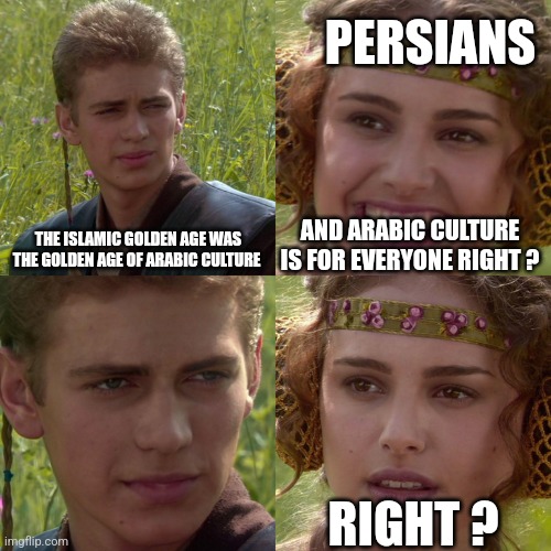 No golden age for you | PERSIANS; AND ARABIC CULTURE IS FOR EVERYONE RIGHT ? THE ISLAMIC GOLDEN AGE WAS THE GOLDEN AGE OF ARABIC CULTURE; RIGHT ? | image tagged in anakin padme 4 panel,iran,iranian,persian,golden age,culture | made w/ Imgflip meme maker