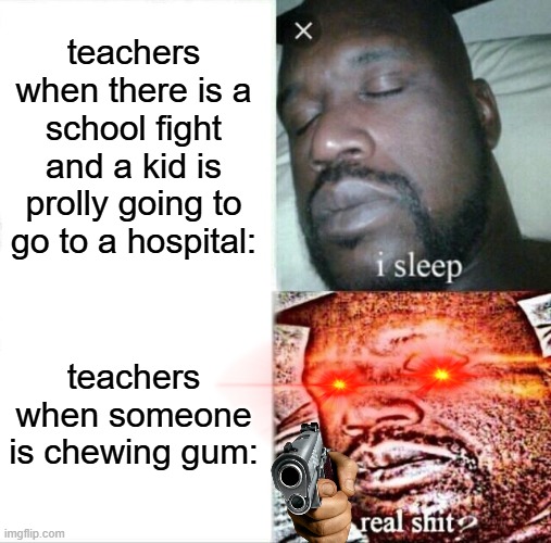 Sleeping Shaq | teachers when there is a school fight and a kid is prolly going to go to a hospital:; teachers when someone is chewing gum: | image tagged in memes,sleeping shaq | made w/ Imgflip meme maker