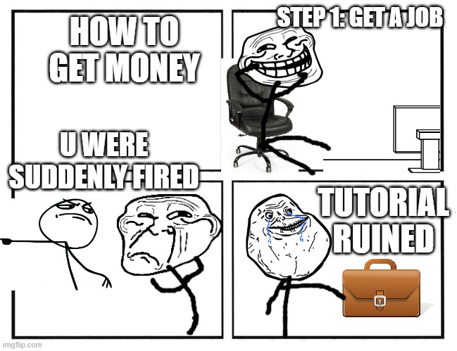 Rage Comics #001 | STEP 1: GET A JOB; HOW TO GET MONEY; U WERE SUDDENLY FIRED; TUTORIAL RUINED | image tagged in rage comic template,you are fired | made w/ Imgflip meme maker