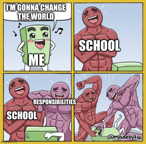 Whyyy!!! | I'M GONNA CHANGE
THE WORLD; SCHOOL; ME; RESPONSIBILITIES; SCHOOL | image tagged in guy getting beat up,who wants change,school | made w/ Imgflip meme maker