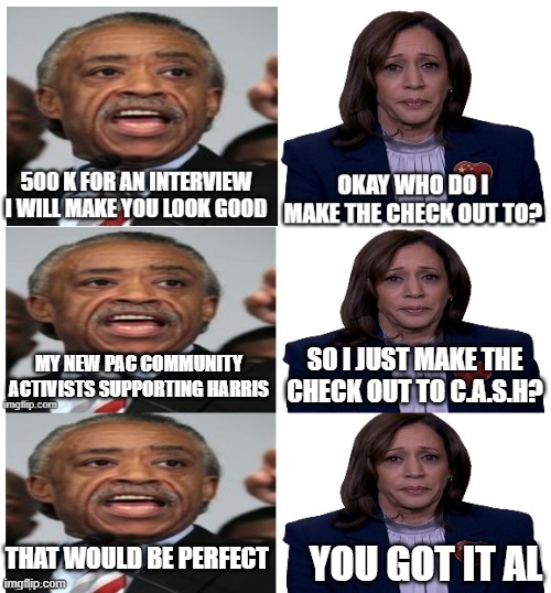 She got scammed ...AL's new PAC  CASH | SO I JUST MAKE THE CHECK OUT TO C.A.S.H? MY NEW PAC COMMUNITY ACTIVISTS SUPPORTING HARRIS; THAT WOULD BE PERFECT; YOU GOT IT AL | made w/ Imgflip meme maker