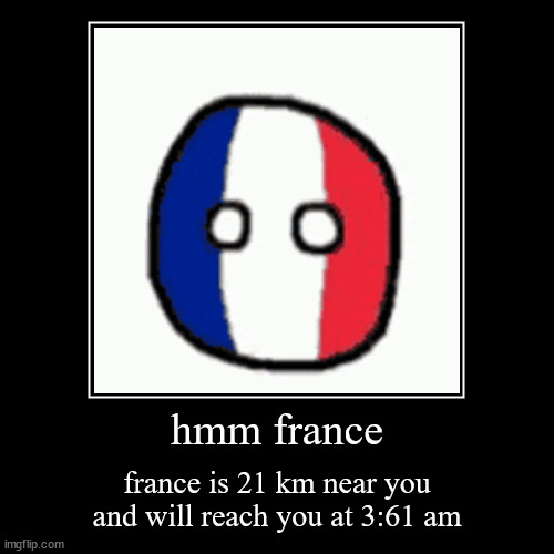 France is near you | hmm france | france is 21 km near you and will reach you at 3:61 am | image tagged in funny,demotivationals,france,countryballs,french,hmm | made w/ Imgflip demotivational maker