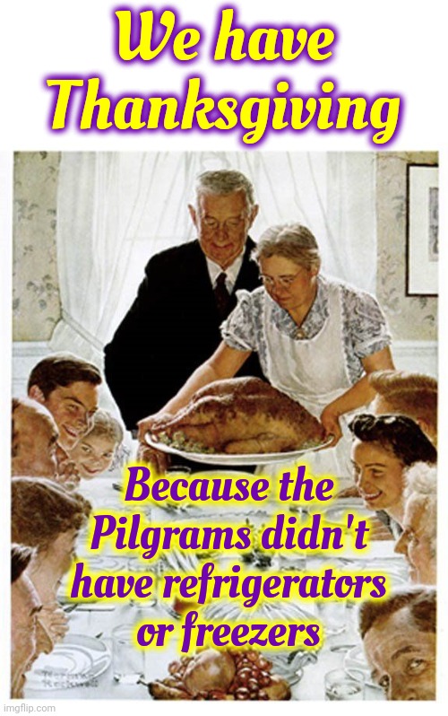 They'd Eat Everything That Was Going To Spoil | We have Thanksgiving; Because the Pilgrams didn't have refrigerators or freezers | image tagged in rockwell thanksgiving,happy thanksgiving,the first thanksgiving,pilgrims,harvest,memes | made w/ Imgflip meme maker