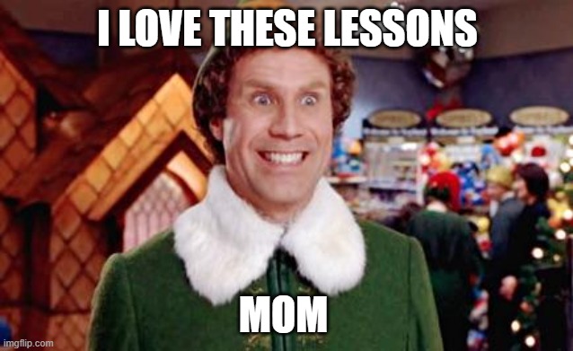 when i have a student led conference | I LOVE THESE LESSONS; MOM | image tagged in buddy elf favorite | made w/ Imgflip meme maker