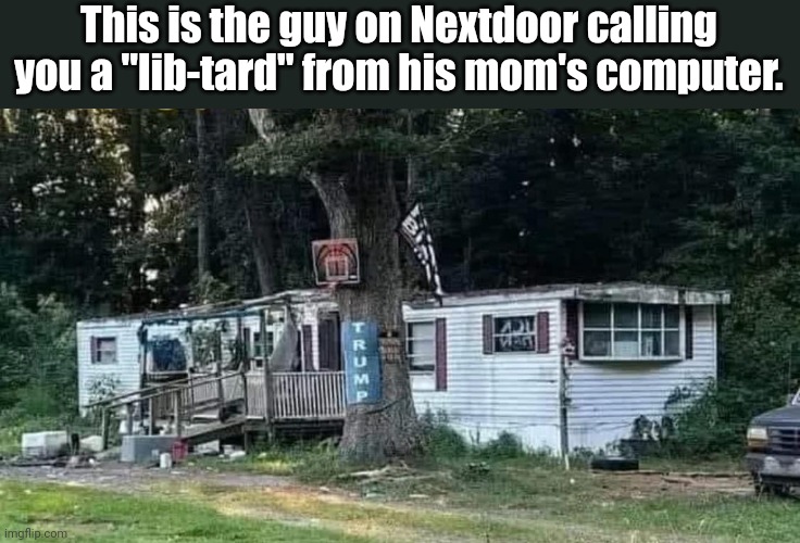 nextdoor | This is the guy on Nextdoor calling you a "lib-tard" from his mom's computer. | image tagged in nextdoor,white trash | made w/ Imgflip meme maker