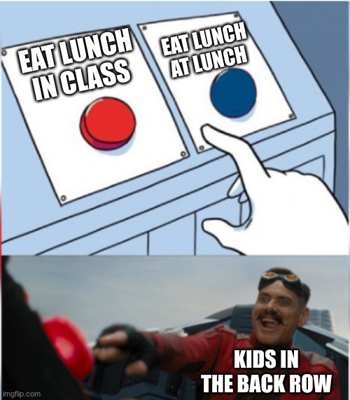 literally the period right before lunch too | EAT LUNCH AT LUNCH; EAT LUNCH IN CLASS; KIDS IN THE BACK ROW | image tagged in robotnik pressing red button,school | made w/ Imgflip meme maker