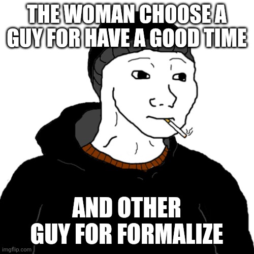 formalize | THE WOMAN CHOOSE A GUY FOR HAVE A GOOD TIME; AND OTHER GUY FOR FORMALIZE | image tagged in doomer | made w/ Imgflip meme maker