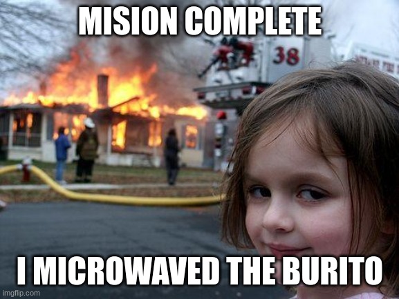 Disaster Girl Meme | MISION COMPLETE; I MICROWAVED THE BURITO | image tagged in memes,disaster girl | made w/ Imgflip meme maker