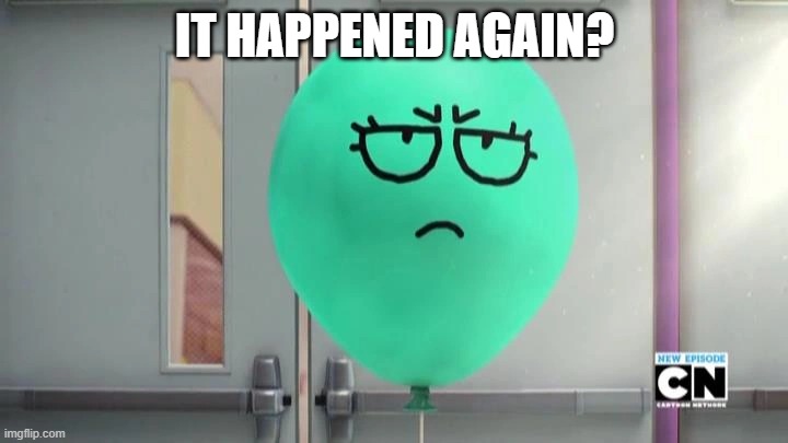 Alan is not amused | IT HAPPENED AGAIN? | image tagged in alan is not amused | made w/ Imgflip meme maker