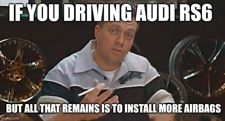 Audi RS6 Meme All That remains is to Install | IF YOU DRIVING AUDI RS6; BUT ALL THAT REMAINS IS TO INSTALL MORE AIRBAGS | image tagged in all that remains is to install,audi,memes,funny,cars | made w/ Imgflip meme maker