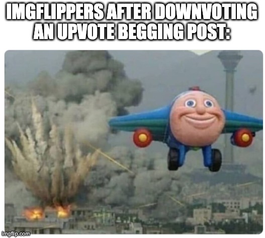 Disaster Plane | IMGFLIPPERS AFTER DOWNVOTING AN UPVOTE BEGGING POST: | image tagged in disaster plane,memes,funny,upvote beggars,relatable,oh wow are you actually reading these tags | made w/ Imgflip meme maker