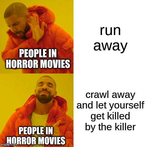 free Llajwa | run away; PEOPLE IN HORROR MOVIES; crawl away and let yourself get killed by the killer; PEOPLE IN HORROR MOVIES | image tagged in memes,drake hotline bling | made w/ Imgflip meme maker