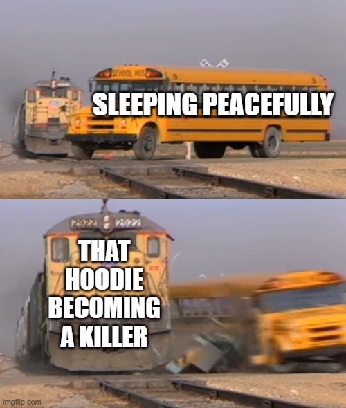 A train hitting a school bus | SLEEPING PEACEFULLY; THAT HOODIE BECOMING A KILLER | image tagged in a train hitting a school bus | made w/ Imgflip meme maker