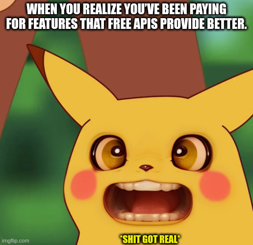 New meme template in town | WHEN YOU REALIZE YOU’VE BEEN PAYING FOR FEATURES THAT FREE APIS PROVIDE BETTER. *SHIT GOT REAL* | image tagged in surprised pikachu realistic | made w/ Imgflip meme maker