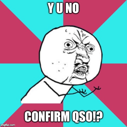 Y u no confirm QSO? | Y U NO; CONFIRM QSO!? | image tagged in y u no music,ham radio | made w/ Imgflip meme maker