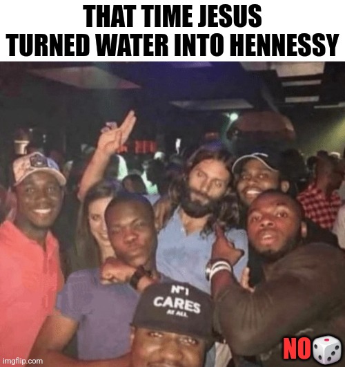 THAT TIME JESUS TURNED WATER INTO HENNESSY; NO🎲 | image tagged in funny | made w/ Imgflip meme maker