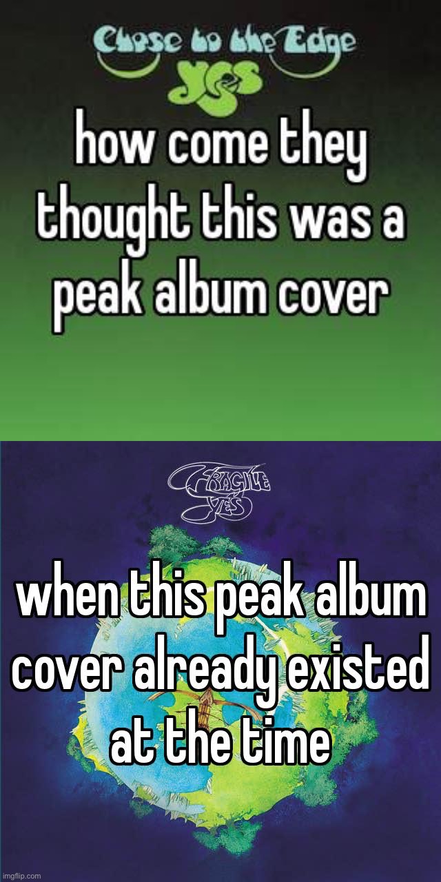 Not saying Close to the Edge’s album cover is bad, but it’s not as good as Fragile’s cover. | made w/ Imgflip meme maker