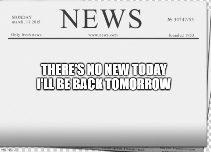 typical hollywood news volume 184 | THERE'S NO NEW TODAY
I'LL BE BACK TOMORROW | image tagged in blank newspaper,thanksgiving | made w/ Imgflip meme maker