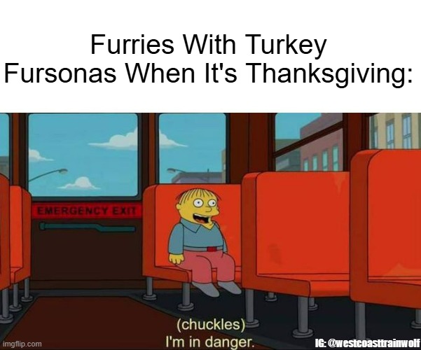 Turkey Furries This Thanksgiving | Furries With Turkey Fursonas When It's Thanksgiving:; IG: @westcoasttrainwolf | image tagged in i'm in danger blank place above | made w/ Imgflip meme maker