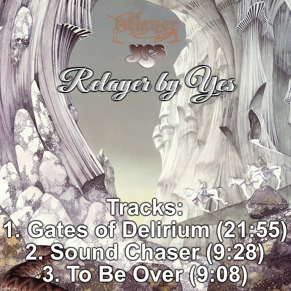 Great prog rock for ‘ya! | Relayer by Yes; Tracks:
1. Gates of Delirium (21:55)
2. Sound Chaser (9:28)
3. To Be Over (9:08) | made w/ Imgflip meme maker