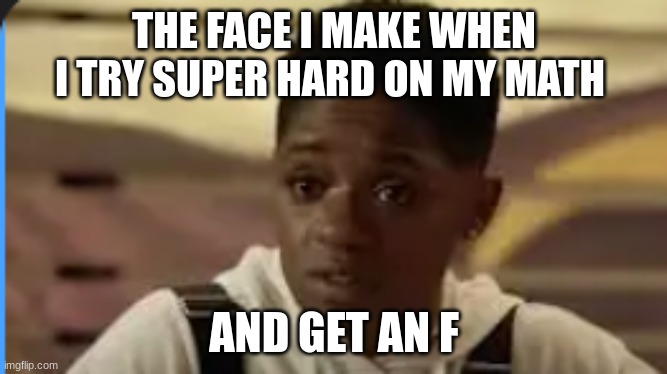 The face when: | THE FACE I MAKE WHEN I TRY SUPER HARD ON MY MATH; AND GET AN F | image tagged in the face when,all american,best tv show | made w/ Imgflip meme maker