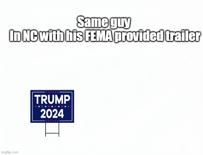 Same guy
 In NC with his FEMA provided trailer | made w/ Imgflip meme maker
