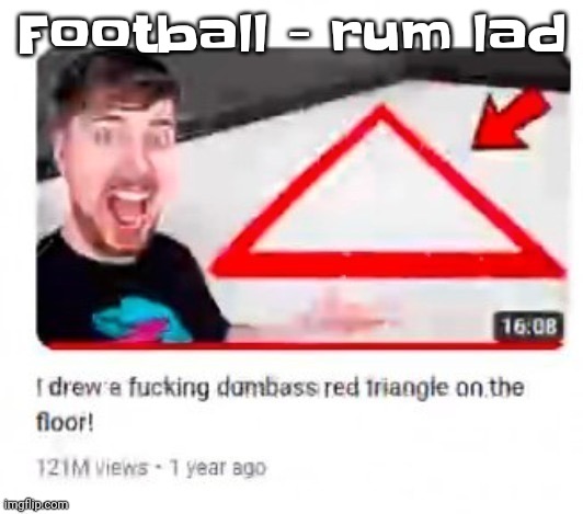 Mr beast triangular | Football - rum lad | image tagged in mr beast triangular | made w/ Imgflip meme maker