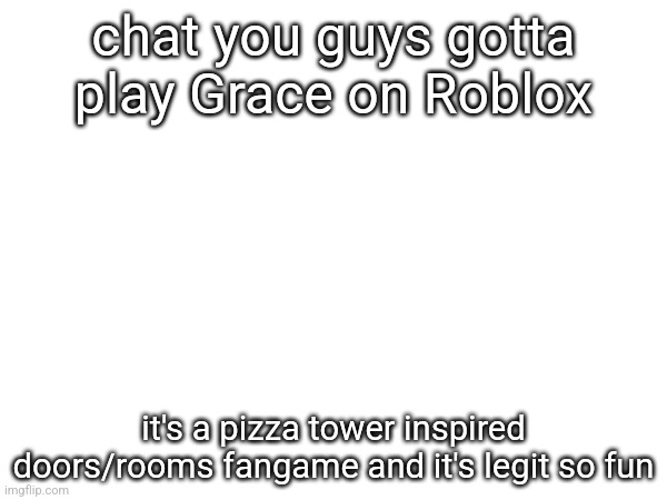 chat you guys gotta play Grace on Roblox; it's a pizza tower inspired doors/rooms fangame and it's legit so fun | made w/ Imgflip meme maker
