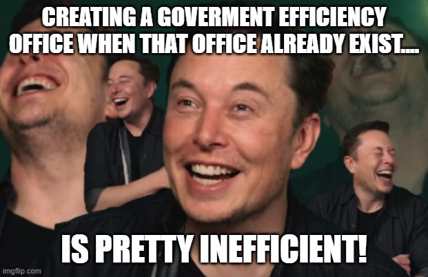 Ineficient...don't compute.... | CREATING A GOVERMENT EFFICIENCY OFFICE WHEN THAT OFFICE ALREADY EXIST.... IS PRETTY INEFFICIENT! | image tagged in elon musk,donald trump,trump,maga,nevertrump,nevertrump meme | made w/ Imgflip meme maker