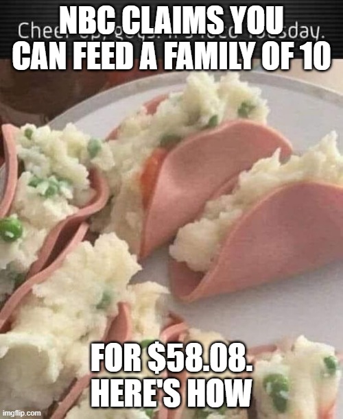 Bidenomics Taco | NBC CLAIMS YOU CAN FEED A FAMILY OF 10; FOR $58.08. HERE'S HOW | image tagged in bidenomics taco | made w/ Imgflip meme maker