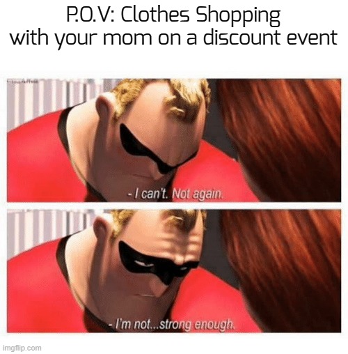 n-no... not again | P.O.V: Clothes Shopping with your mom on a discount event | image tagged in i can't not again i'm not strong enough | made w/ Imgflip meme maker