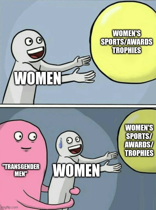 Running Away Balloon | WOMEN'S SPORTS/AWARDS
TROPHIES; WOMEN; WOMEN'S SPORTS/
AWARDS/
TROPHIES; ''TRANSGENDER
MEN''; WOMEN | image tagged in memes,running away balloon | made w/ Imgflip meme maker